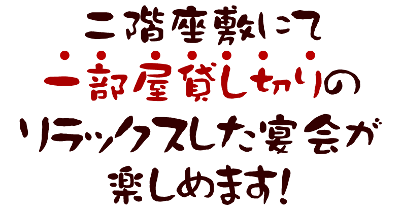 二階座敷にて一部屋貸し切りのリラックスした宴会が楽しめます